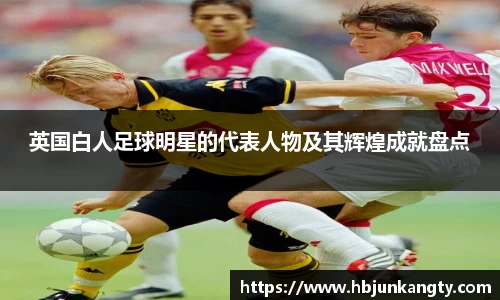 英国白人足球明星的代表人物及其辉煌成就盘点