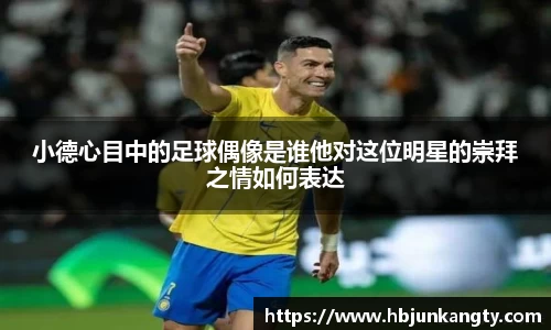 小德心目中的足球偶像是谁他对这位明星的崇拜之情如何表达