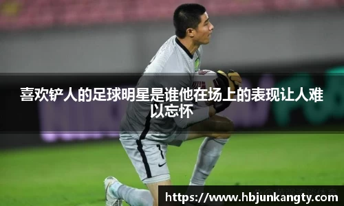 喜欢铲人的足球明星是谁他在场上的表现让人难以忘怀
