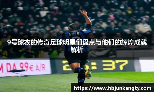 9号球衣的传奇足球明星们盘点与他们的辉煌成就解析